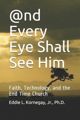 @nd Every Eye Shall See Him: Faith, Technology, and the End Time Church 1