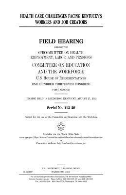 United States House of Representatives, Committee on Education and Th Workforce - Health care challenges facing Kentucky's workers and job creators, Häftad