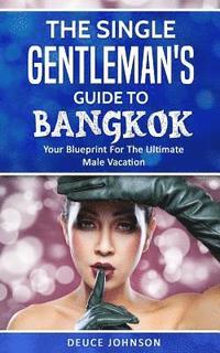 bokomslag The Single Gentleman's Guide to Bangkok - Your Blueprint For The Ultimate Male Vacation