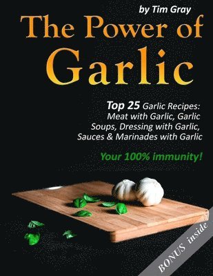 bokomslag The Power of Garlic: Top 25 Garlic Recipes: Meat with Garlic, Garlic Soups, Dressing with Garlic, Sauces & Marinades with Garlic (Your 100% immunity!)