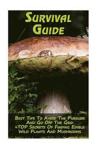 bokomslag Survival Guide: Best Tips To Avoid The Pursuer And Go Off The Grid + TOP Secrets Of Finding Edible Wild Plants And Mushrooms: (How To