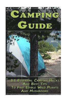 bokomslag Camping Guide: 25 Essential Camping Hacks And Best Tips To Find Edible Wild Plants And Mushrooms: (Outdoor Survival Guide, Camping Fo