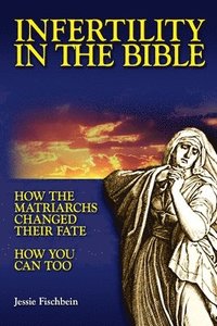 bokomslag Infertility in the Bible: How the Matriarchs Changed Their Fate How You Can Too