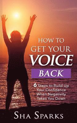 bokomslag How To Get Your Voice Back: 6 Steps To Build Up Your Confidence When Negativity Takes You Down