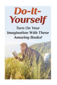 bokomslag Do-It-Yourself: Turn On Your Imagination With These Amazing Books!: (DIY Projects, DIY Crafts)