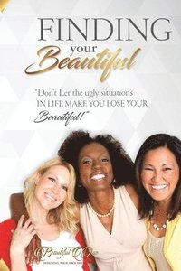 bokomslag Finding Your Beautiful: Don't Let The Ugly Situations In Life Make You Lose Your Beautiful!!