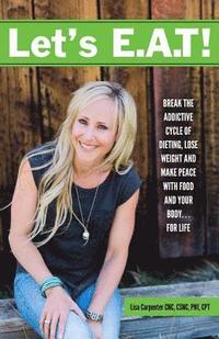 bokomslag Let's E.A.T!: Break the Addictive Cycle of Dieting, Lose Weight and Make Peace with Food and Your Body...For Life