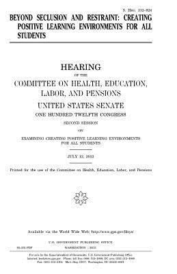 United States Congress, United States Senate - Beyond Seclusion and Restraint: Creating Positive Learning Environments for All Students, Häftad