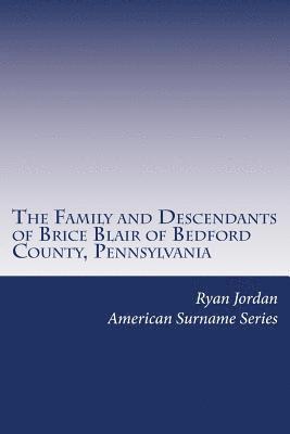 Ryan P. Jordan - The Family and Descendants of Brice Blair of Bedford County, Pennsylvania, Häftad