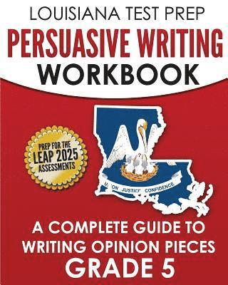 LOUISIANA TEST PREP Persuasive Writing Workbook Grade 5: A Complete Guide to Writing Opinion Pieces 1