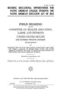 United States Senate, Committee on Health - Securing educational opportunities for Native American college students: the Native American Education Act of 2012: field hearing of the Committee on, Häftad
