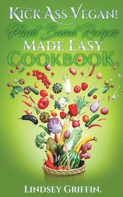 Kick Ass Vegan! Plant Based Recipes Made Easy Cookbook 1