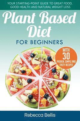 bokomslag Plant Based Diet for Beginners: Your Starting-Point Guide to Great Food, Good Health and Natural Weight Loss; With 30 Proven, Simple and Tasty Recipes