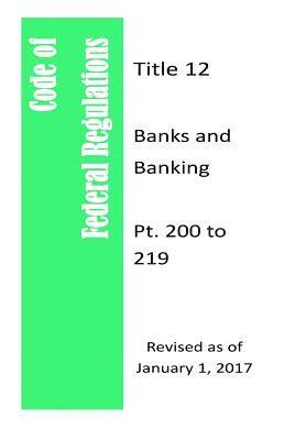 Code Of Federal Regulations Title 12, Banks and Banking, Pt. 200 to 209, Revised as of January 1, 2017