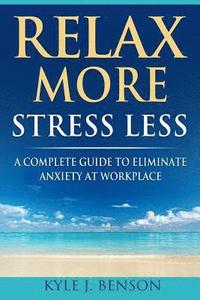 bokomslag Relax More Stress Less: A Complete Guide to Eliminate Anxiety at Workplace