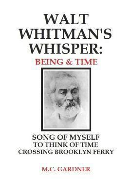 Walt Whitman's Whisper: Being & Time: Song of Myself, To Think About Time, Crossing Brooklyn Ferry 1