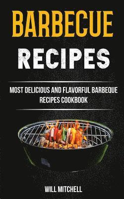 Will Mitchell - Barbecue Recipes: Most Delicious And Flavorful Barbeque Recipes Cookbook, Häftad