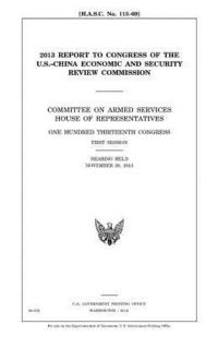 bokomslag 2013 report to Congress of the U.S.-China Economic and Security Review Commission: Committee on Armed Services, House of Representatives, One Hundred