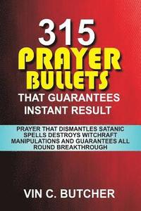 bokomslag 315 Prayer Bullets That Guarantees Instant Result: Prayer That Dismantles Satanic Spells Destroys Witchraft Manipulations And Guarantees All Round Bre