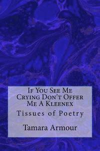 bokomslag If You See Me Crying Don't Offer Me A Kleenex: Tissues of Poetry