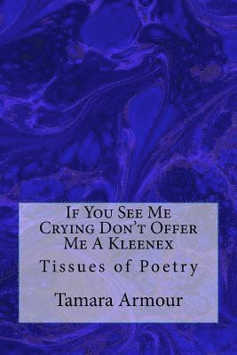 If You See Me Crying Don't Offer Me A Kleenex: Tissues of Poetry 1