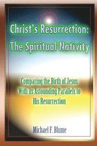 bokomslag Christ's Resurrection: The Spiritual Nativity: Comparing the Birth of Jesus & its Astounding Parallels With His Resurrection