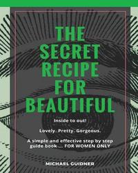 bokomslag The SECRET Recipe for Beautiful...Inside to Out!: Lovely. Pretty. Gorgeous. A simple and effective step by step guide book ? FOR WOMEN ONLY