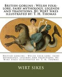 bokomslag British goblins: Welsh folk-lore, fairy mythology, legends and traditions. By: Wirt Sikes illustrated by: T. H. Thomas