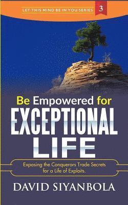 bokomslag Be Empowered For Exceptional Life!: Exposing the Conquerors Trade Secrets for a Life of Exploits.