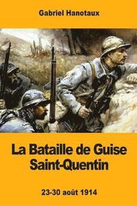 bokomslag La Bataille de Guise Saint-Quentin: 23-30 août 1914