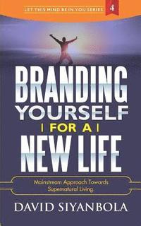 bokomslag Branding Yourself For A New Life: Mainstream Approach Towards Supernatural Living