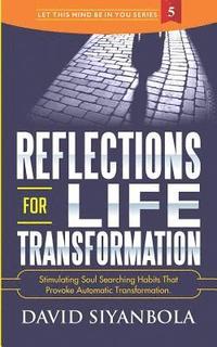 bokomslag Reflections For Life Transformation: Stimulating Soul Searching Habits That Provoke Automatic Transformation.