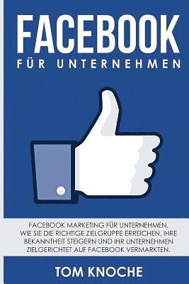 bokomslag Facebook für Unternehmen: Facebook Marketing für Unternehmen. Wie Sie die richtige Zielgruppe erreichen, Ihre Bekanntheit steigern und Ihr Unter