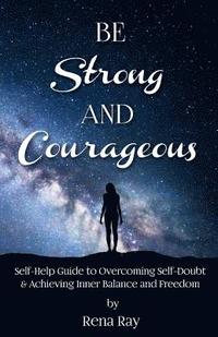 bokomslag Be Strong and Courageous: Self-Help Guide to Overcoming Self-Doubt & Achieving Inner Balance and Freedom