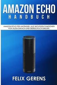 bokomslag Amazon Echo Handbuch: Amazon Echo für Anfänger. Alle wichtigen Funktionen von Alexa einfach und übersichtlich erklärt.