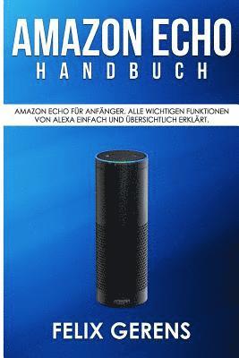 bokomslag Amazon Echo Handbuch: Amazon Echo für Anfänger. Alle wichtigen Funktionen von Alexa einfach und übersichtlich erklärt.