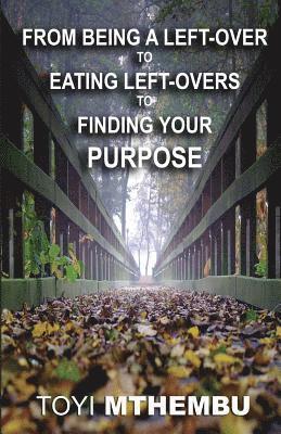 bokomslag From Being A Left-Over To Eating Left-Overs To Finding Your Purpose