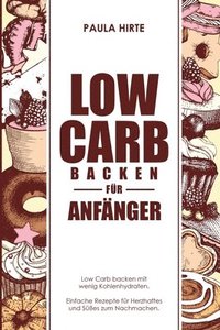 bokomslag Low Carb backen für Anfänger: Low Carb backen mit wenig Kohlenhydraten. Einfache Rezepte für Herzhaftes und Süßes zum Nachmachen.