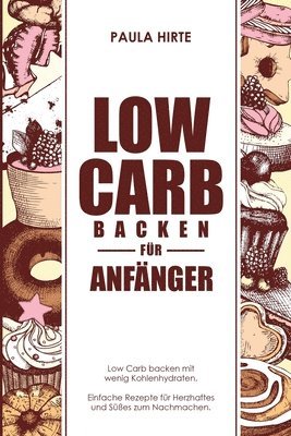 Low Carb backen für Anfänger: Low Carb backen mit wenig Kohlenhydraten. Einfache Rezepte für Herzhaftes und Süßes zum Nachmachen. 1