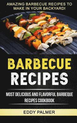 Will Mitchell, Eddy Palmer - Barbecue Recipes: Most Delicious And Flavorful Barbeque Recipes Cookbook (Amazing Barbecue Recipes To Make in Your Backyard), Häftad