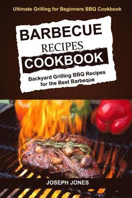 Barbecue Recipes Cookbook: Backyard Grilling BBQ Recipes For The Best Barbeque (Ultimate Grilling For Beginners BBQ Cookbook) 1