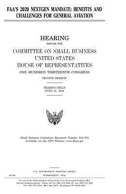 United States House of Representatives, Committee on Small Business - FAA's 2020 nextgen mandate: benefits and challenges for general aviation, Häftad