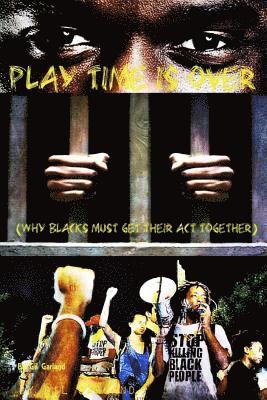 Play Time Is Over: Why Blacks Must Get Their Acts Together 1