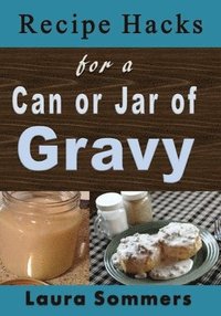 bokomslag Recipe Hacks for a Can or Jar of Gravy: Using Leftover Christmas Gravy From Your Pantry