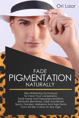 bokomslag Fade Pigmentation naturally: Skin Whitening Techniques To Clear Your Complextion. Treat Hyper And Hypopigmentation, Eliminate Blemishes, Dark And B