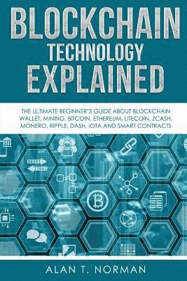 Blockchain Technology Explained: The Ultimate Beginner's Guide About Blockchain Wallet, Mining, Bitcoin, Ethereum, Litecoin, Zcash, Monero, Ripple, Da 1