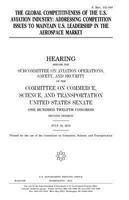 The global competitiveness of the U.S. aviation industry: addressing competition issues to maintain U.S. leadership in the aerospace market 1