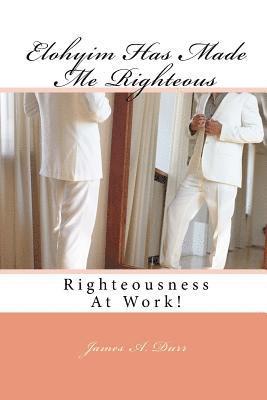 Elohyim Has Made Me Righteous: Righteousness At Work! 1