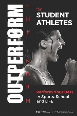 OUTPERFORM THE NORM for Student Athletes: Perform Your Best in Sports, School and LIFE 1