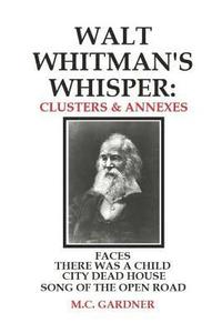 bokomslag Walt Whitman's Whisper: Clusters & Annexes: Faces, There Was a Child Went Forth, City Dead House,